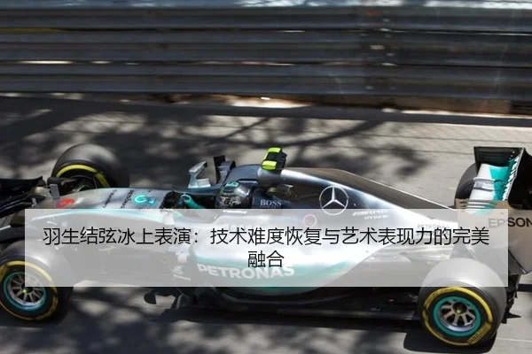 羽生结弦冰上表演:技术难度恢复与艺术表现力的完美融合