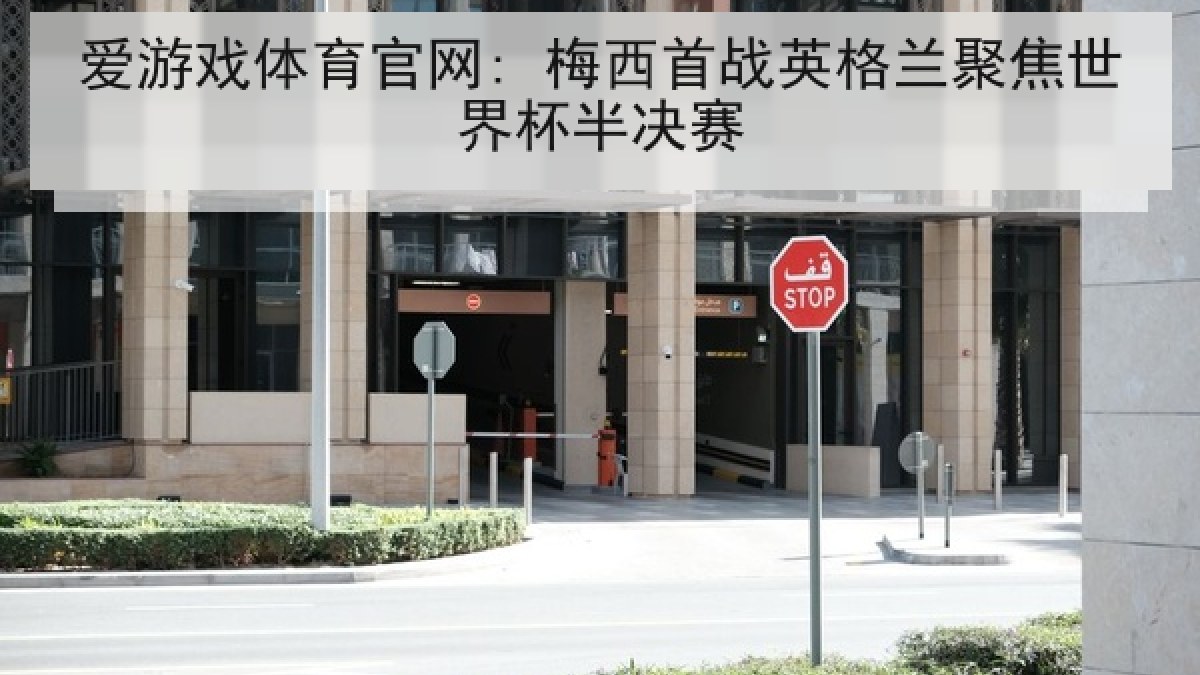 爱游戏体育官网: 梅西首战英格兰聚焦世界杯半决赛