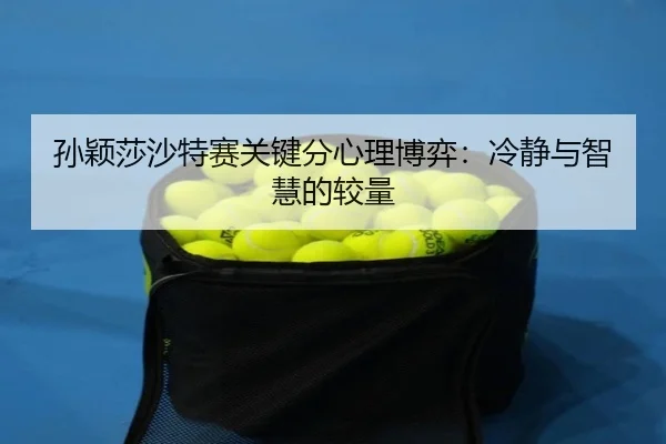 孙颖莎沙特赛关键分心理博弈：冷静与智慧的较量