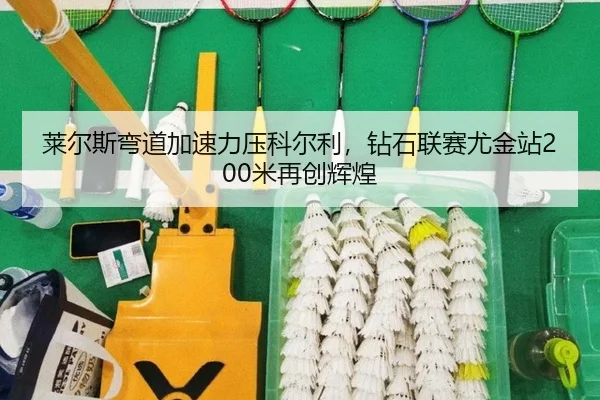 莱尔斯弯道加速力压科尔利，钻石联赛尤金站200米再创辉煌
