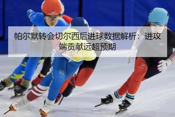 pa-er-mo-zhuan-hui-qie-er-xi-hou-jin-qiu-shu-ju-jie-xi-jin-gong-duan-gong-xian-yuan-chao-yu-qi-2-921.jpg