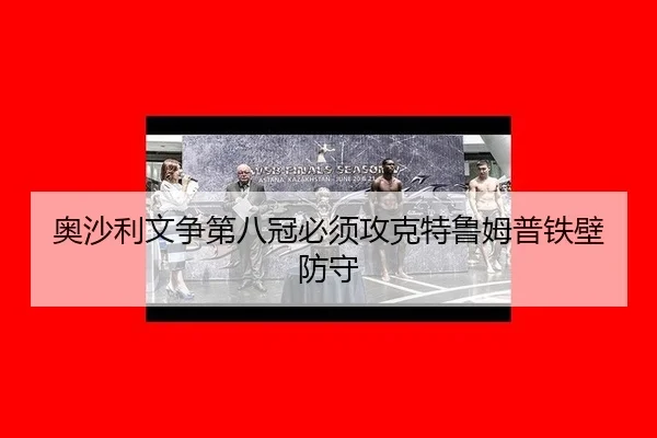 奥沙利文争第八冠必须攻克特鲁姆普铁壁防守