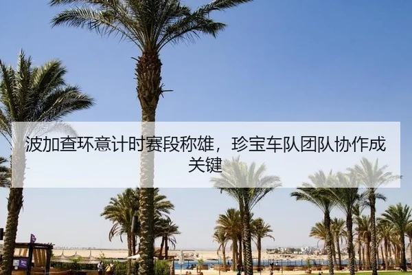 波加查环意计时赛段称雄，珍宝车队团队协作成关键