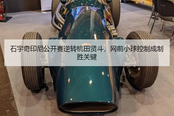 石宇奇印尼公开赛逆转桃田贤斗，网前小球控制成制胜关键