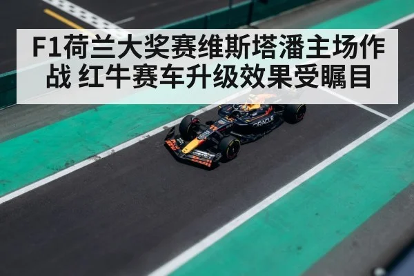 F1荷兰大奖赛维斯塔潘主场作战 红牛赛车升级效果受瞩目