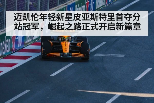 迈凯伦年轻新星皮亚斯特里首夺分站冠军，崛起之路正式开启新篇章