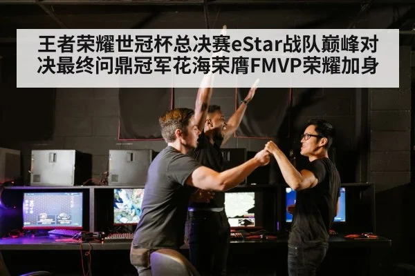 王者荣耀世冠杯总决赛eStar战队巅峰对决最终问鼎冠军花海荣膺FMVP荣耀加身