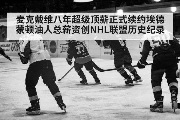 麦克戴维八年超级顶薪正式续约埃德蒙顿油人总薪资创NHL联盟历史纪录