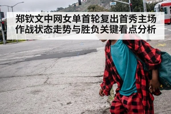 郑钦文中网女单首轮复出首秀主场作战状态走势与胜负关键看点分析